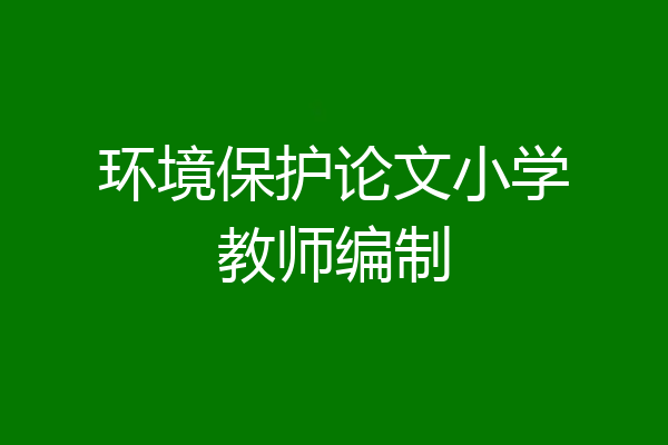 环境保护论文小学教师编制