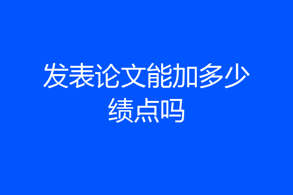 发表论文能加多少绩点吗