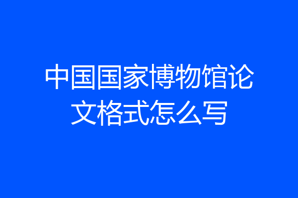 中国国家博物馆论文格式怎么写