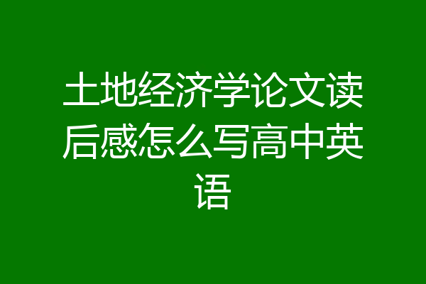 土地经济学论文读后感怎么写高中英语