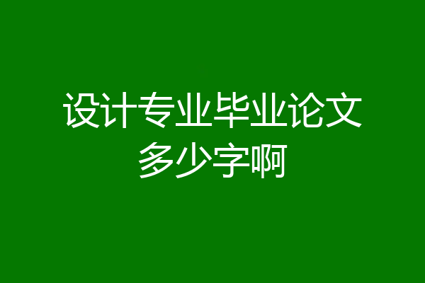 设计专业毕业论文多少字啊