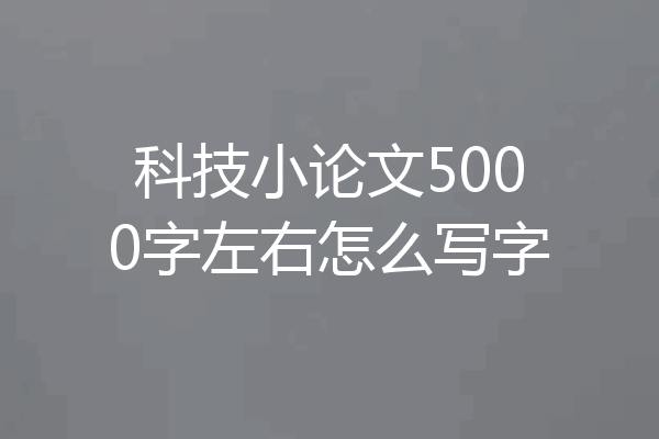 科技小论文5000字左右怎么写字
