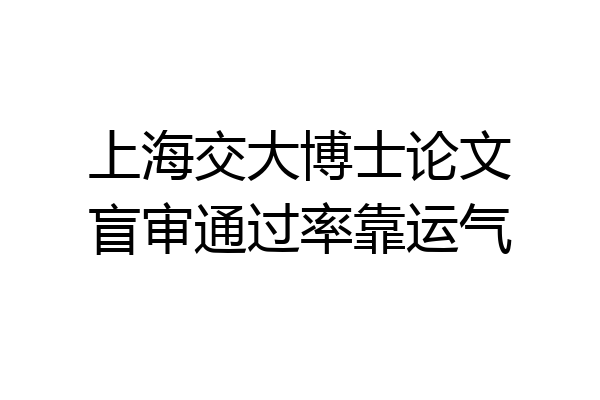 上海交大博士论文盲审通过率靠运气