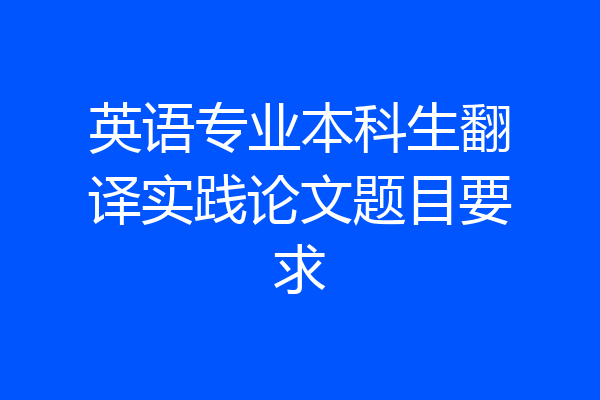 英语专业本科生翻译实践论文题目要求