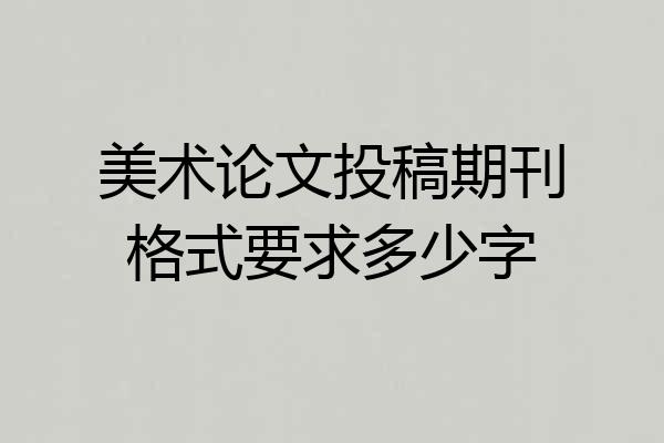 美术论文投稿期刊格式要求多少字