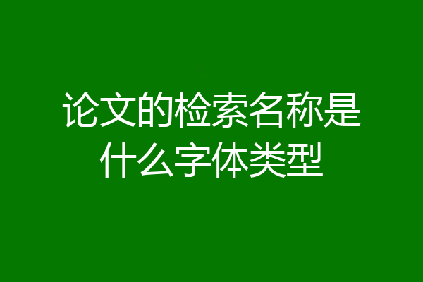 论文的检索名称是什么字体类型