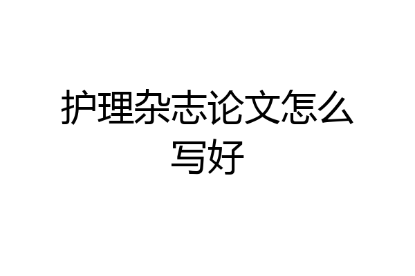 护理杂志论文怎么写好
