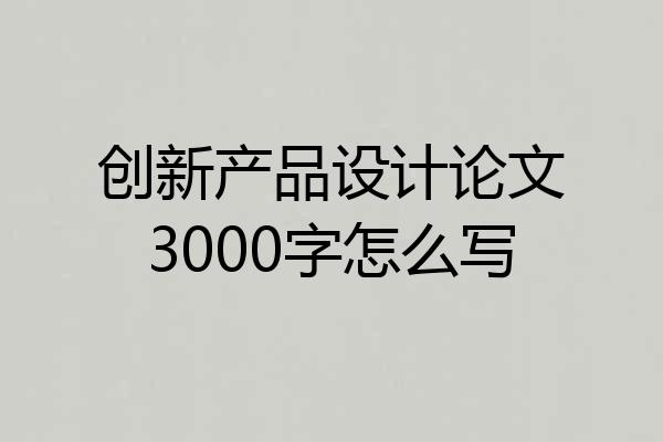 创新产品设计论文3000字怎么写