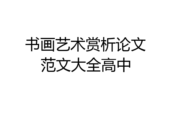 书画艺术赏析论文范文大全高中