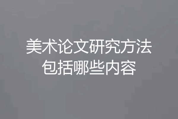 美术论文研究方法包括哪些内容