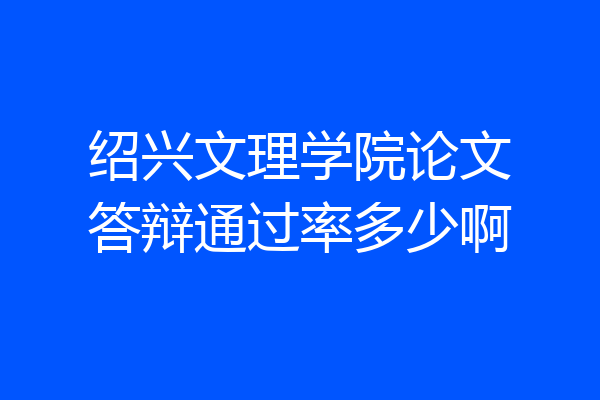 绍兴文理学院论文答辩通过率多少啊