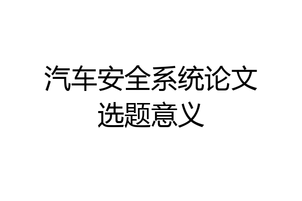 汽车安全系统论文选题意义