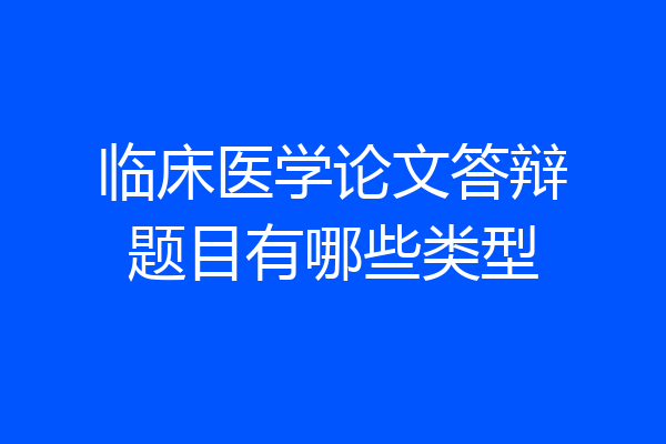 临床医学论文答辩题目有哪些类型