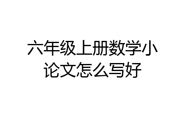 六年级上册数学小论文怎么写好