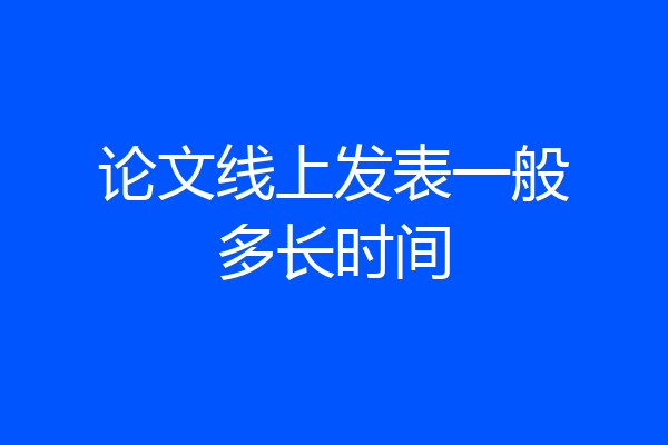 论文线上发表一般多长时间