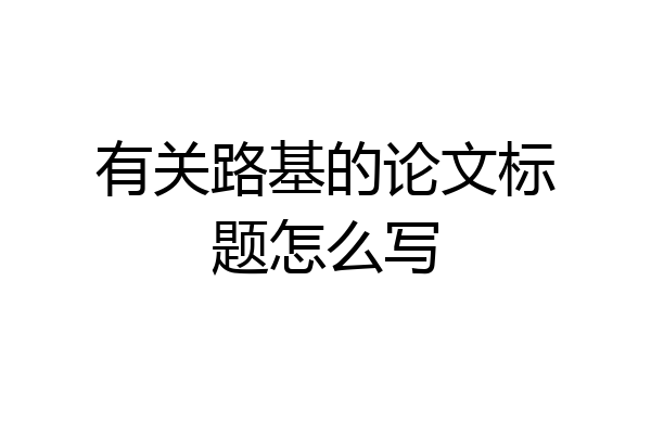 有关路基的论文标题怎么写