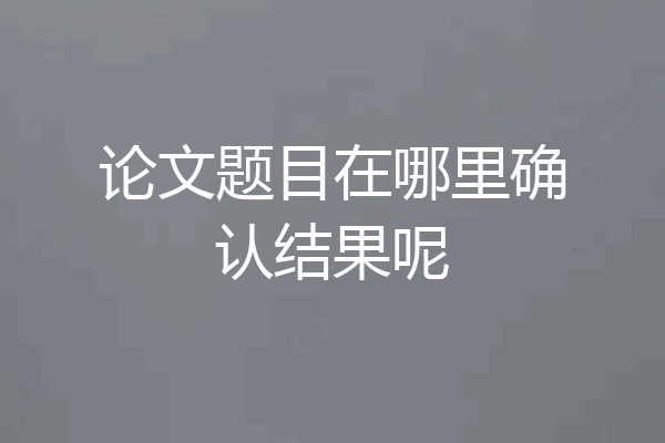 论文题目在哪里确认结果呢