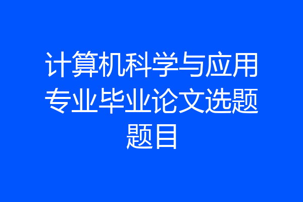 计算机科学与应用专业毕业论文选题题目