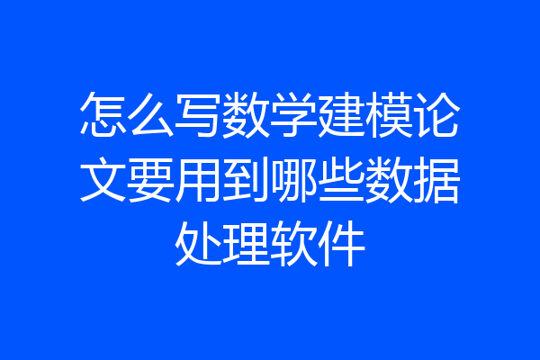 怎么写数学建模论文要用到哪些数据处理软件