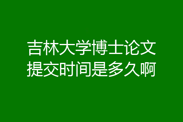吉林大学博士论文提交时间是多久啊