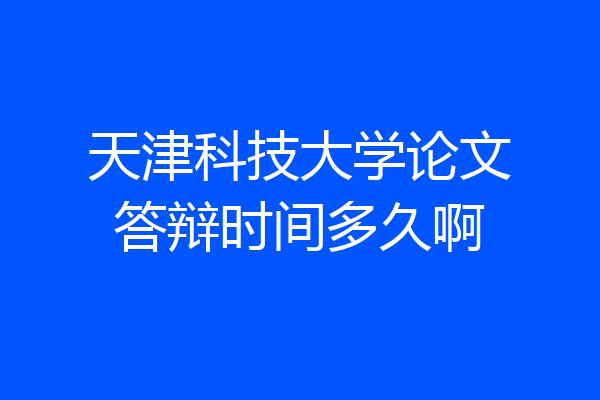 天津科技大学论文答辩时间多久啊