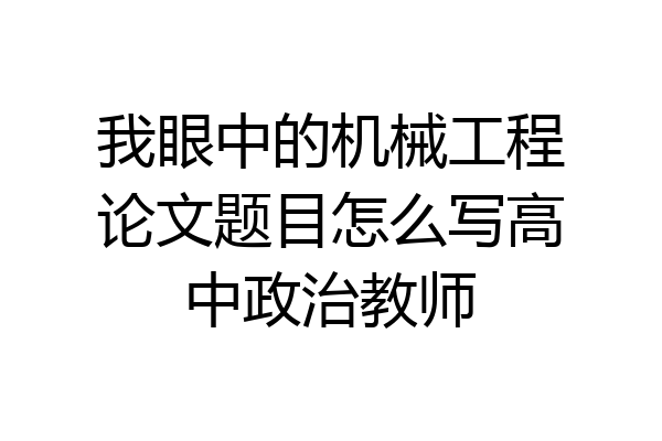我眼中的机械工程论文题目怎么写高中政治教师