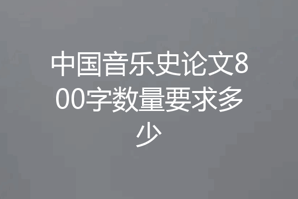中国音乐史论文800字数量要求多少