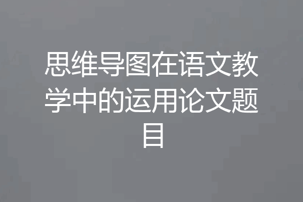 思维导图在语文教学中的运用论文题目