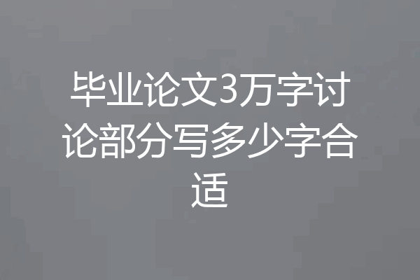 毕业论文3万字讨论部分写多少字合适