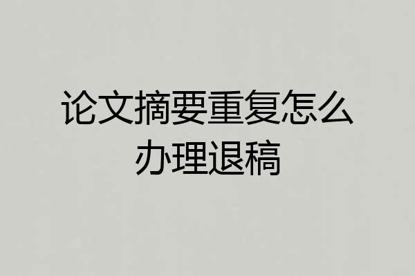 论文摘要重复怎么办理退稿