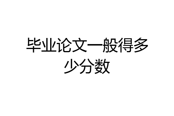 毕业论文一般得多少分数