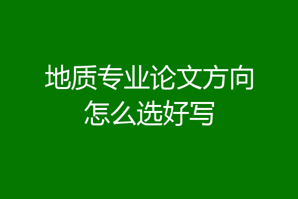 地质专业论文方向怎么选好写