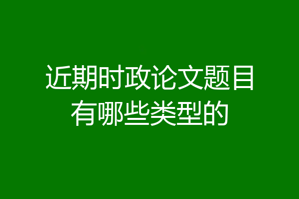 近期时政论文题目有哪些类型的