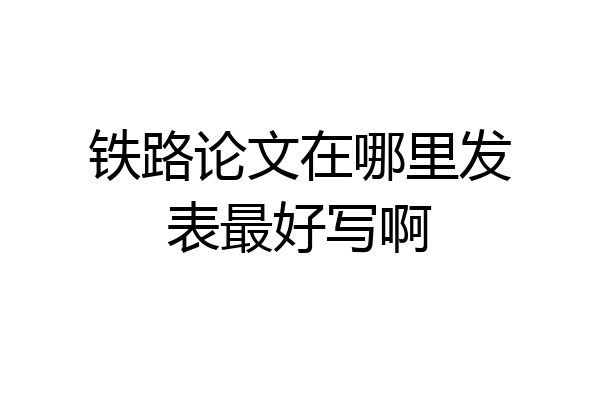 铁路论文在哪里发表最好写啊