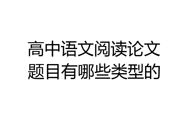 高中语文阅读论文题目有哪些类型的