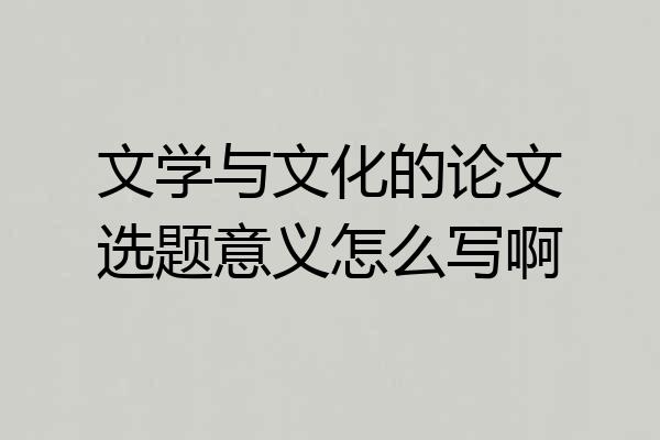 文学与文化的论文选题意义怎么写啊