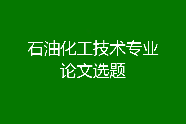 石油化工技术专业论文选题