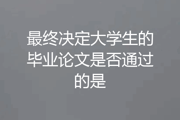 最终决定大学生的毕业论文是否通过的是