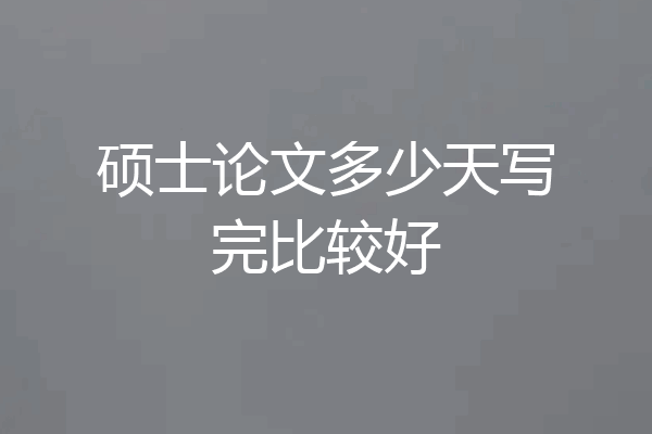硕士论文多少天写完比较好