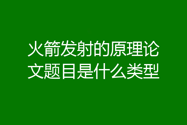 火箭发射的原理论文题目是什么类型