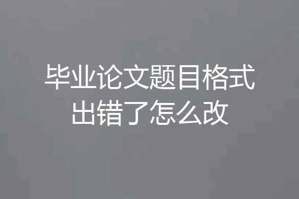 毕业论文题目格式出错了怎么改