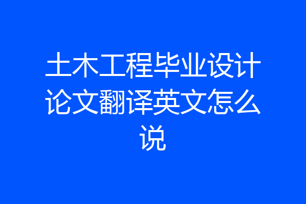 土木工程毕业设计论文翻译英文怎么说