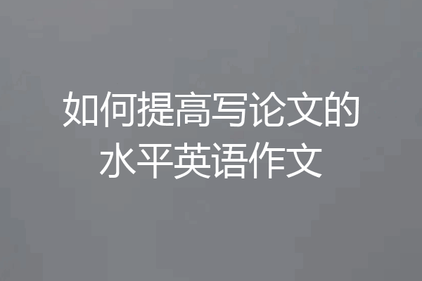 如何提高写论文的水平英语作文