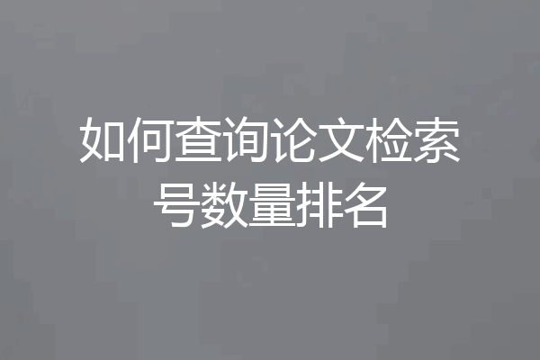 如何查询论文检索号数量排名