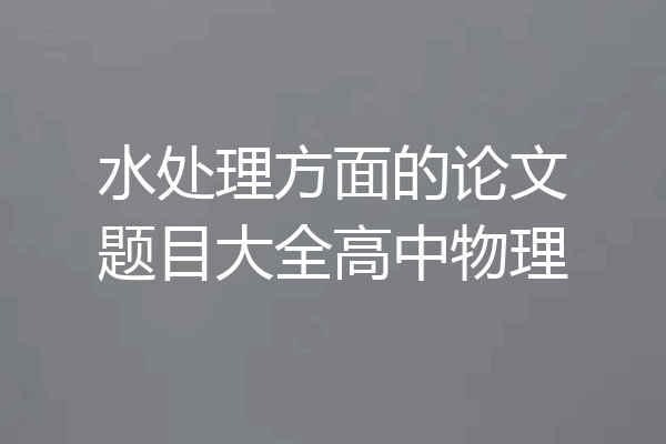水处理方面的论文题目大全高中物理