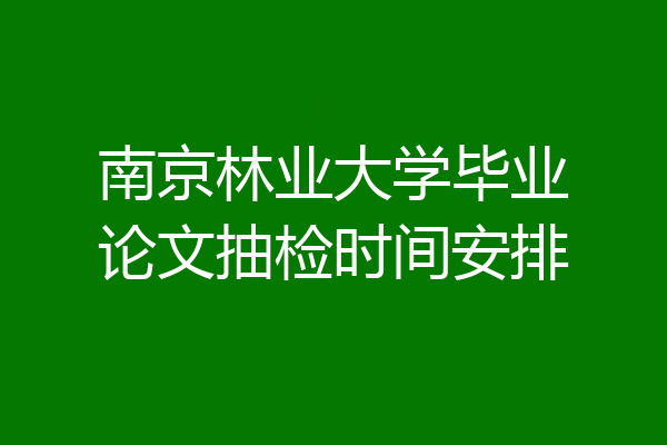 南京林业大学毕业论文抽检时间安排