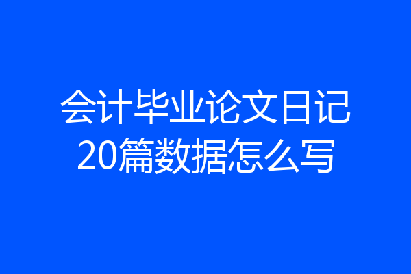 会计毕业论文日记20篇数据怎么写