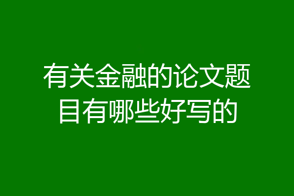有关金融的论文题目有哪些好写的