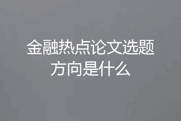金融热点论文选题方向是什么