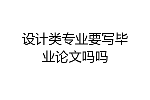 设计类专业要写毕业论文吗吗